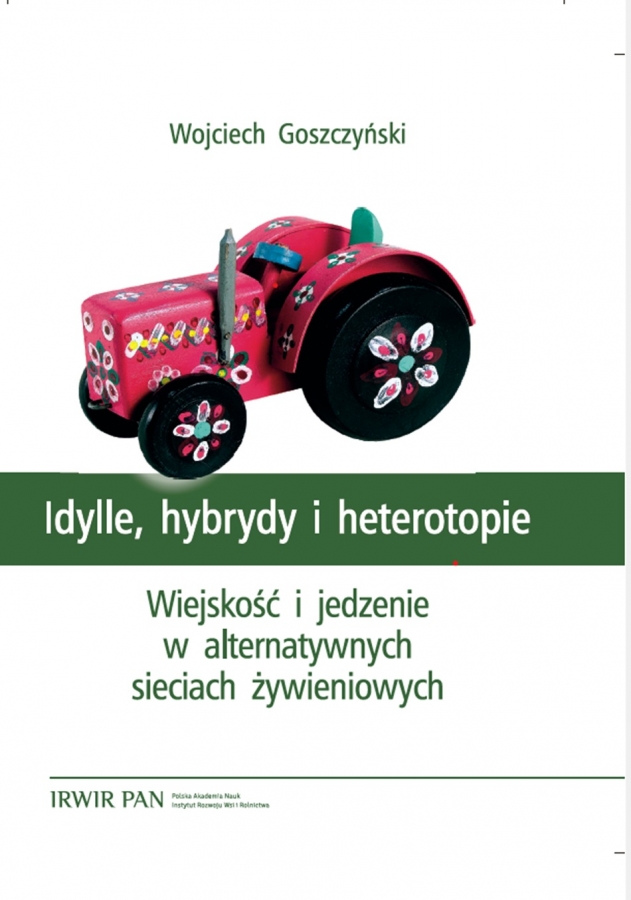 "Idylle, Hybrydy i Heterotopie. Wiejskość i jedzenie w alternatywnych sieciach żywieniowych" - najnowsza monografia dr. Wojciecha Goszczyńskiego