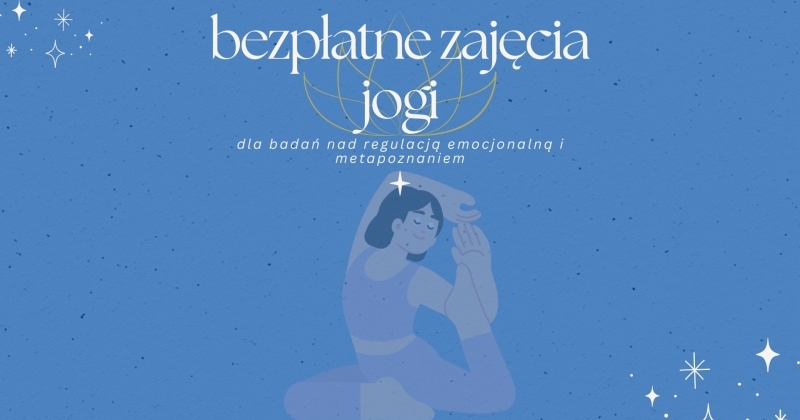 Grafika promująca bezpłatne zajęcia jogi. Na niebieskim tle z dekoracyjnymi gwiazdami znajduje się ilustracja osoby wykonującej pozycję jogi. U góry napis: ?bezpłatne zajęcia jogi dla badań nad regulacją emocjonalną i metapoznaniem?. / Promotional graphic for free yoga classes. On a blue background with decorative stars there is an illustration of a person performing a yoga pose. At the top there is the text: ?free yoga classes for research on emotional regulation and metacognition.?